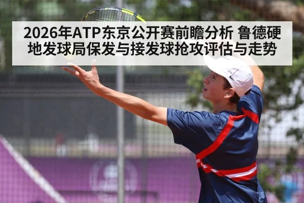 2026年ATP东京公开赛前瞻分析 鲁德硬地发球局保发与接发球抢攻评估与走势