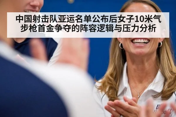 中国射击队亚运名单公布后女子10米气步枪首金争夺的阵容逻辑与压力分析