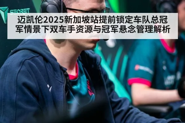 迈凯伦2025新加坡站提前锁定车队总冠军情景下双车手资源与冠军悬念管理解析